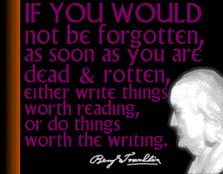 If you would not be forgotten, as soon as you are dead and rotten, either write things worth reading, or do things worth the writing.